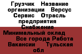 Грузчик › Название организации ­ Версус Сервис › Отрасль предприятия ­ Снабжение › Минимальный оклад ­ 25 000 - Все города Работа » Вакансии   . Тульская обл.